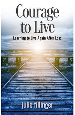 Courage to Live: Learning to Live Again After Loss - Julie Fillinger