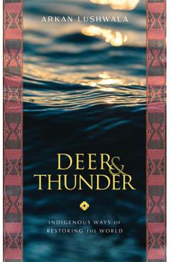 Deer & Thunder: Indigenous Ways of Restoring the World - Arkan Lushwala