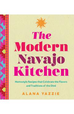 The Modern Navajo Kitchen: Homestyle Recipes That Celebrate the Flavors and Traditions of the Diné - Alana Yazzie