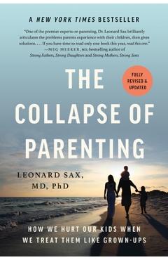 The Collapse of Parenting: How We Hurt Our Kids When We Treat Them Like Grown-Ups - Leonard Sax