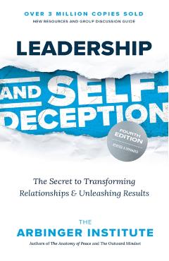 Leadership and Self-Deception, Fourth Edition: The Secret to Transforming Relationships and Unleashing Results - Arbinger Institute