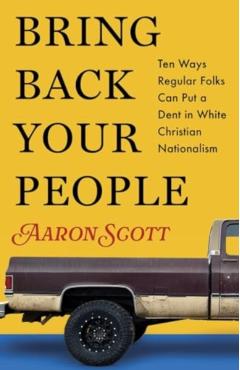 Bring Back Your People: Ten Ways Regular Folks Can Put a Dent in White Christian Nationalism - Aaron Scott