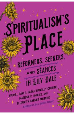 Spiritualism\'s Place: Reformers, Seekers, and Séances in Lily Dale - Averill Earls