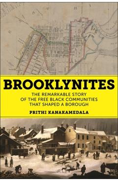 Brooklynites: The Remarkable Story of the Free Black Communities That Shaped a Borough - Prithi Kanakamedala