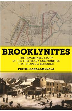 Brooklynites: The Remarkable Story of the Free Black Communities That Shaped a Borough - Prithi Kanakamedala