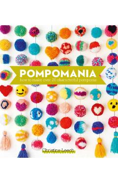 Pompomania: How to Make Over 20 Characterful Pompoms - Christine Leech