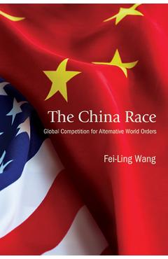 The China Race: Global Competition for Alternative World Orders - Fei-ling Wang