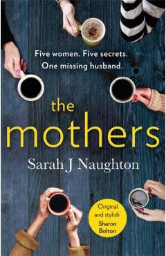 The Mothers: Five Women. Five Secrets. One Missing Husband. - Sarah J. Naughton