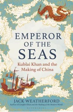 Emperor of the Seas: Kublai Khan and the Making of China - Jack Weatherford
