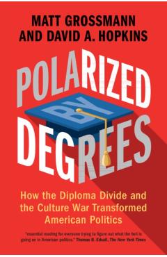 Polarized by Degrees: How the Diploma Divide and the Culture War Transformed American Politics - Matt Grossmann