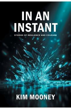 In An Instant: Stories of Resilience and Courage - Kim Mooney