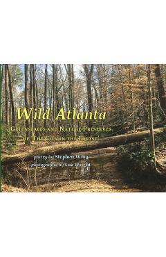 Wild Atlanta: Greenspaces & Nature Preserves of 'The City in the Forest' - Stephen Wing