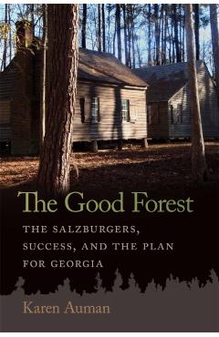 Good Forest: The Salzburgers, Success, and the Plan for Georgia - Karen Auman