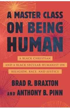 A Master Class on Being Human: A Black Christian and a Black Secular Humanist on Religion, Race, and Justice - Anthony Pinn