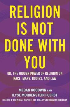 Religion Is Not Done with You: Or, the Hidden Power of Religion on Race, Maps, Bodies, and Law - Ilyse Morgenstein Fuerst