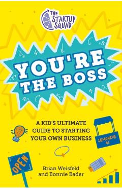 The Startup Squad: You\'re the Boss: A Kid\'s Ultimate Guide to Starting Your Own Business - Brian Weisfeld