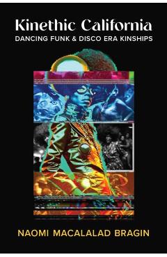 Kinethic California: Dancing Funk and Disco Era Kinships - Naomi Macalalad Bragin