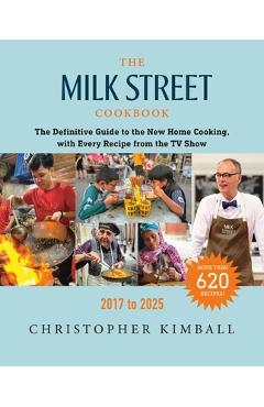 The Milk Street Cookbook: The Definitive Guide to the New Home Cooking, with Every Recipe from the TV Show, 2017-2025 - Christopher Kimball