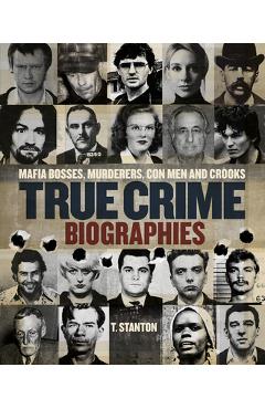 True Crime Biographies: Mafia Bosses, Murderers, Conmen and Crooks - T. Stanton