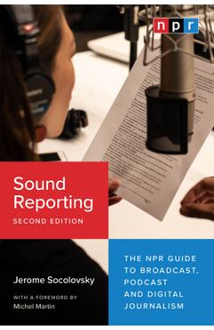 Sound Reporting, Second Edition: The NPR Guide to Broadcast, Podcast and Digital Journalism - Jerome Socolovsky