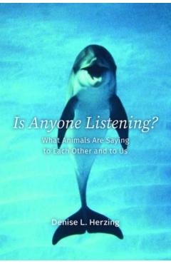 Is Anyone Listening?: What Animals Are Saying to Each Other and to Us - Denise L. Herzing