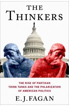 The Thinkers: The Rise of Partisan Think Tanks and the Polarization of American Politics - E. J. Fagan