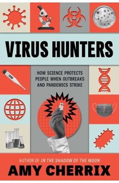 Virus Hunters: How Science Protects People When Outbreaks and Pandemics Strike - Amy Cherrix
