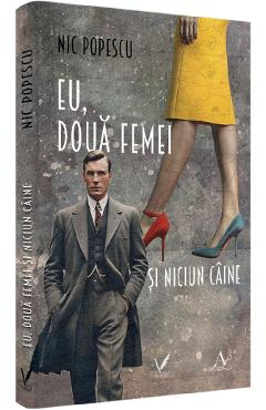 Eu, doua femei si niciun caine - Nic Popescu - EDITURA PENTRU ARTA SI LITERATURA