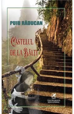 Castelul de la Balti - Puiu Raducan - CARTEA ROMANEASCA EDUCATIONAL