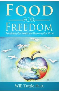 Food for Freedom: Reclaiming Our Health and Rescuing Our World - Will Tuttle