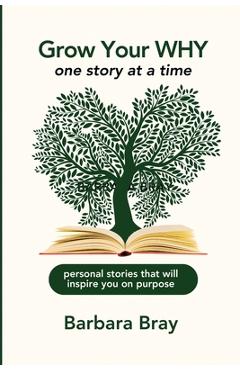Grow Your Why: One Story at a Time - Barbara A. Bray