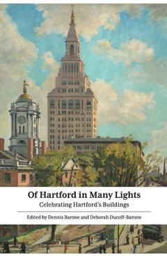 Of Hartford in Many Lights: Celebrating Hartford\'s Buildings - Dennis Barone