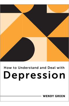 How to Understand and Deal with Depression: Everything You Need to Know - Wendy Green