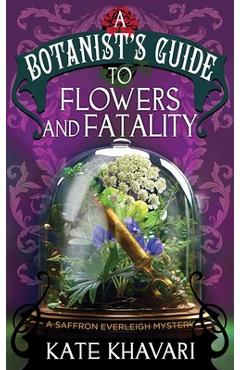 A Botanist\'s Guide to Flowers and Fatalit: A Saffron Everleigh Mystery - Kate Khavari