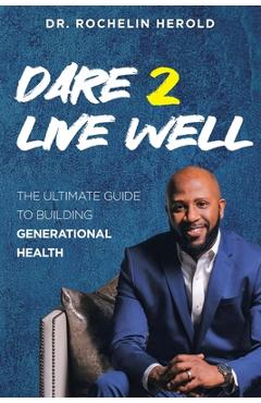 Dare 2 Live Well: The Ultimate Guide to Building Generational Health - Rochelin Herold