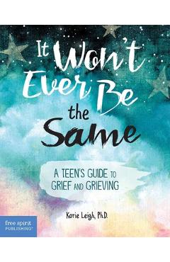 It Won\'t Ever Be the Same: A Teen\'s Guide to Grief and Grieving - Korie Leigh