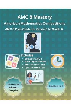 AMC 8 Mastery: Complete Prep Guide for American Mathematics Competitions: AMC-8 Prep Guide for Middle School students, and Grade 6 to - Karry S