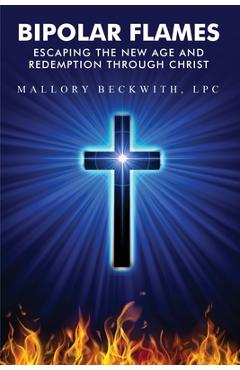 Bipolar Flames: Escaping the New Age and Redemption Through Christ - Mallory Beckwith