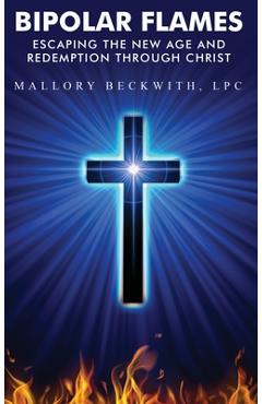 Bipolar Flames: Escaping the New Age and Redemption Through Christ - Mallory Beckwith