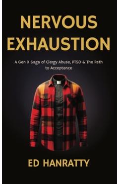 Nervous Exhaustion: A Gen-X Saga of Clergy Abuse, PTSD, & the Path to Acceptance - Ed Hanratty
