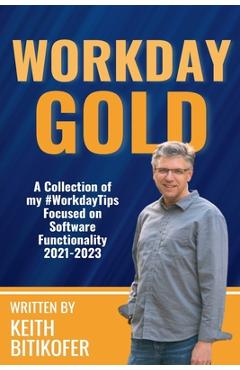 Workday Gold: A Collection of Keith Bitikofer\'s #WorkdayTips Focused on Software Functionality 2021-2023 - Keith Bitikofer