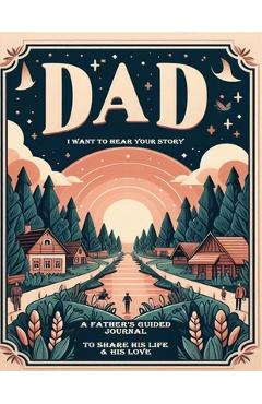 Dad, i want to hear your story: a father's guided journal to share his life & his love - your story