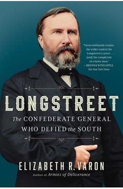 Longstreet: The Confederate General Who Defied the South - Elizabeth Varon