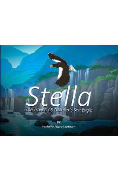 Stella: The Travels of a Steller\'s Sea Eagle - Rochelle (roro) Kelman