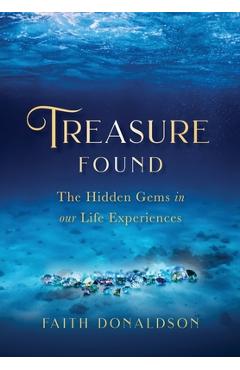 Treasure Found: The Hidden Gems in Our Life Experiences - Faith Donaldson