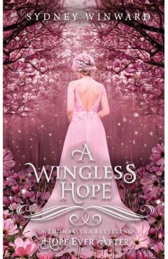 A Wingless Hope (Hope Ever After, #17): A Thumbelina Retelling - Sydney Winward
