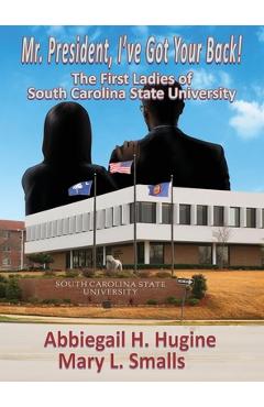 Mr. President, I\'ve Got Your Back!: The First Ladies of South Carolina State University - Abbiegail H. Hugine