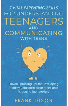 7 Vital Parenting Skills for Understanding Teenagers and Communicating with Teens: Proven Parenting Tips for Developing Healthy Relationships for Teen - Frank Dixon