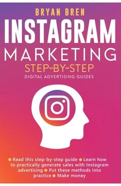 Instagram Marketing Step-By-Step: The Guide To Instagram Advertising That Will Teach You How To Sell Anything Through Instagram - Learn How To Develop - Bryan Bren