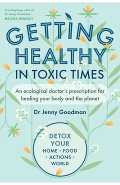 Getting Healthy in Toxic Times: An Ecological Doctor\'s Prescription for Healing Your Body and the Planet - Jenny Goodman
